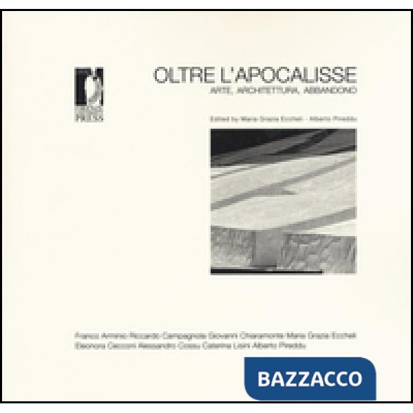 Oltre l'apocalisse. Arte, architettura, abbandono. Ediz. illustrata