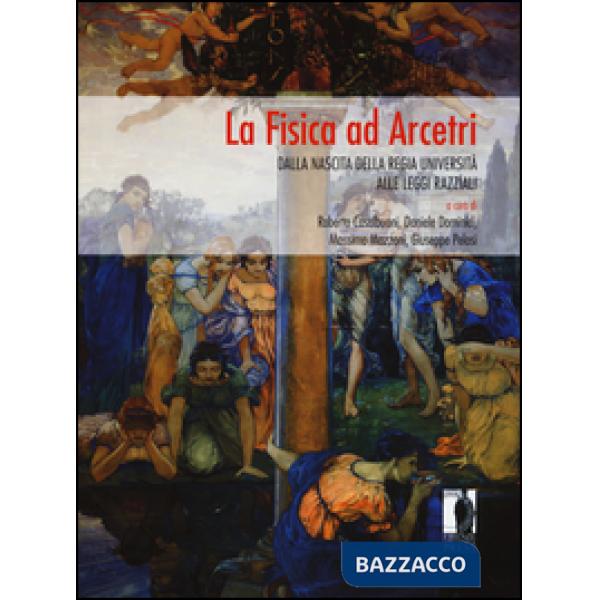 Fisica ad Arcetri. Dalla nascita della regia università alle leggi razziali. Ediz. illustrata (La)