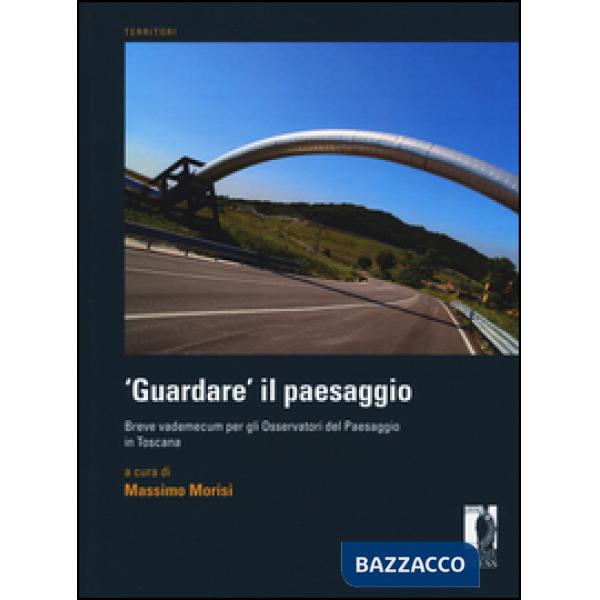 «Guardare» il paesaggio. Breve vademecum per gli osservatori del paesaggio in Toscana