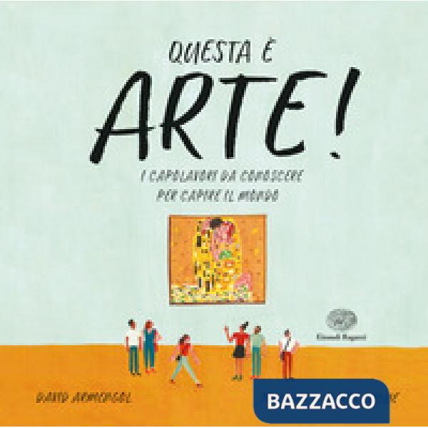 Questa è arte! I capolavori da conoscere per capire il mondo