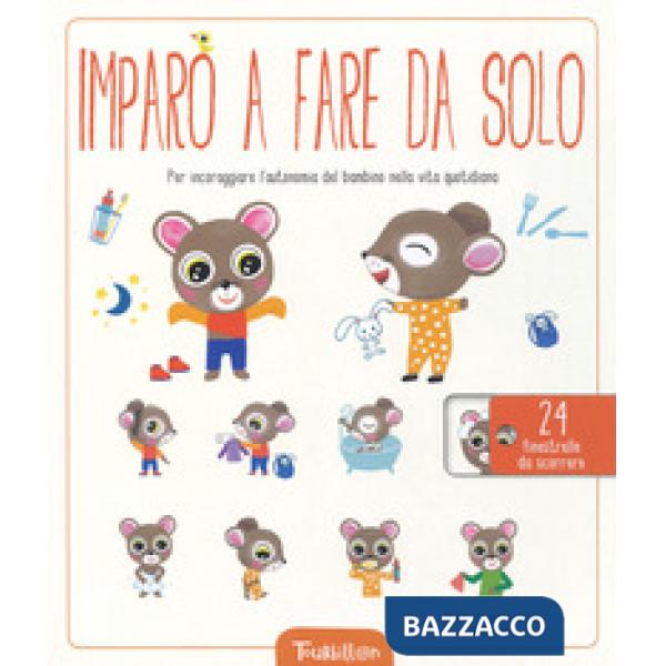 Imparo a fare da solo. Per incoraggiare l'autonomia del bambino nella vita quotidiana. Ediz. a colori