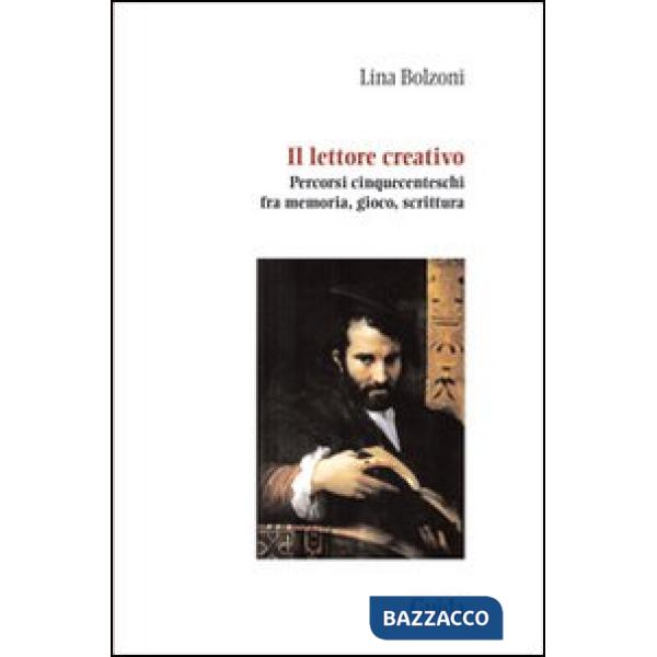 Lettore creativo. Percorsi cinquecenteschi fra memoria, gioco, scrittura (Il)