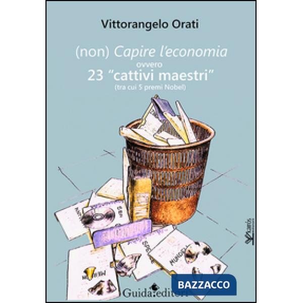 (Non) capire l'economia ovvero 23 «cattivi maestri» (tra cui 5 premi Nobel)