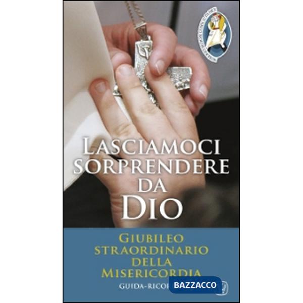 Lasciamoci sorprendere da Dio. Giubileo straordinario della Misericordia