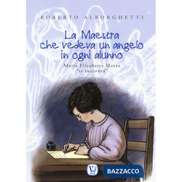 Maestra che vedeva un angelo in ogni alunno. Maria Elisabetta Mazza «si racconta». Ediz. illustrata (La)