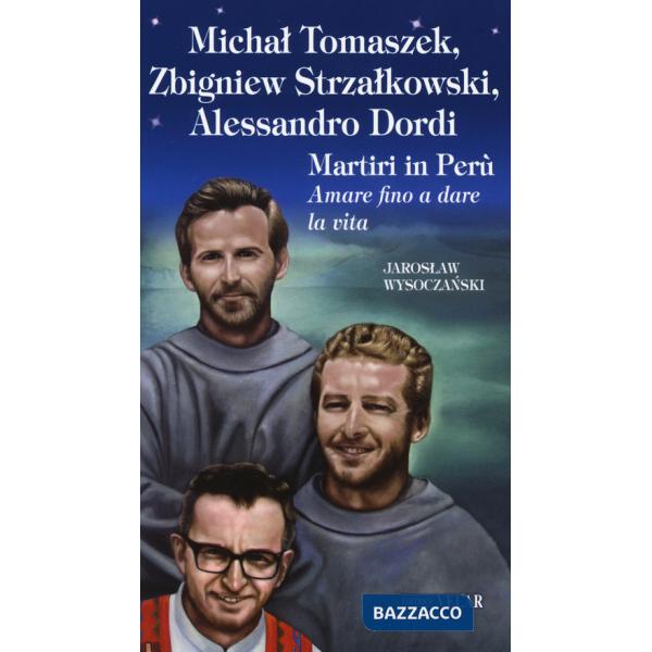 Michal Tomaszek, Zbigniew Strzalkowski, Alessandro Dordi. Martiri in Perù. Amare fino a dare la vita