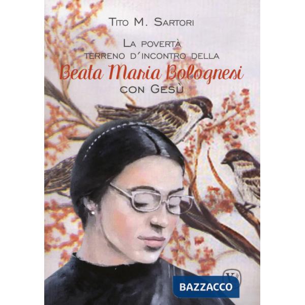Povertà terreno d'incontro della Beata Maria Bolognesi con Gesù (La)