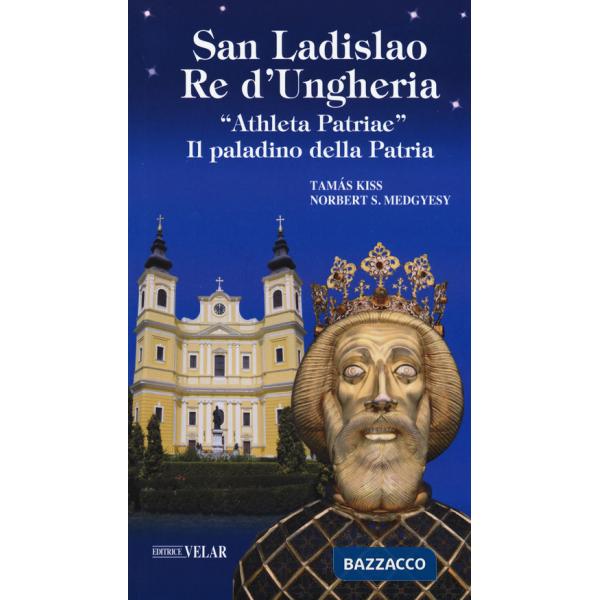San Ladislao re d'Ungheria. «Athleta patriae». Il paladino della patria. Vita e culto del re san Ladislao