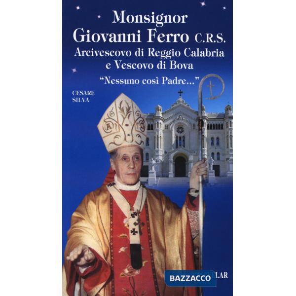 Monsignor Giovanni Ferro C.R.S.. Arcivescovo di Reggio Calabria e Vescovo di Bova. «Nessuno così Padre»