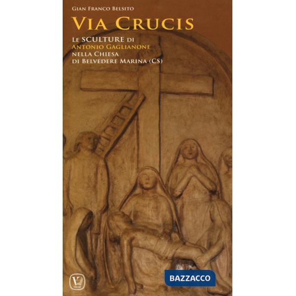 Via crucis. Le sculture di Antonio Gaglianone nella Chiesa di Belvedere Marittimo (CS). Ediz. a colori