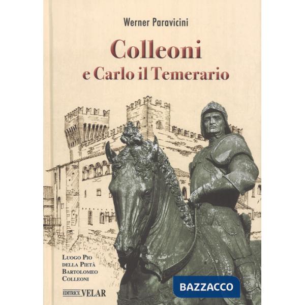 Colleoni e Carlo il Temerario. Con la conferenza di Karl Bittmann «Carlo il Temerario e Colleoni» dell'anno 1957