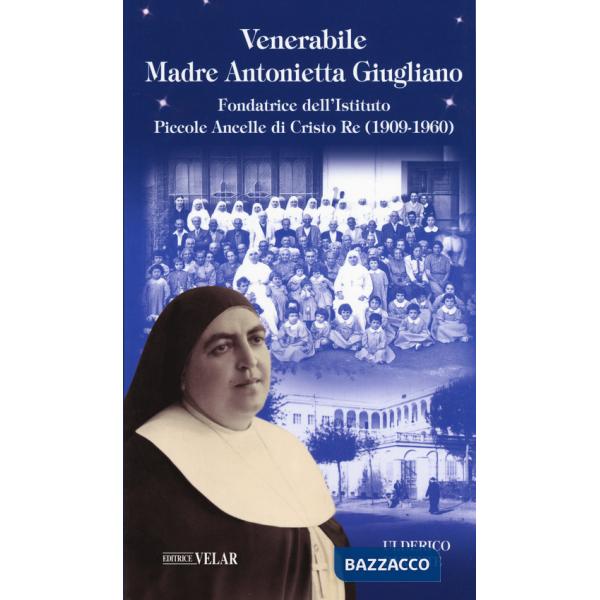 Venerabile Maria Antonietta Giugliano. Fondatrice dell'Istituto Piccole Ancelle di Cristo Re (1909 - 1960)