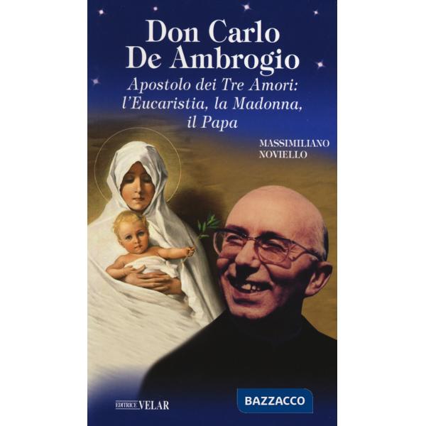 Don Carlo de Ambrogio. Apostolo dei Tre Amori: l'Eucaristia, la Madonna, il Papa