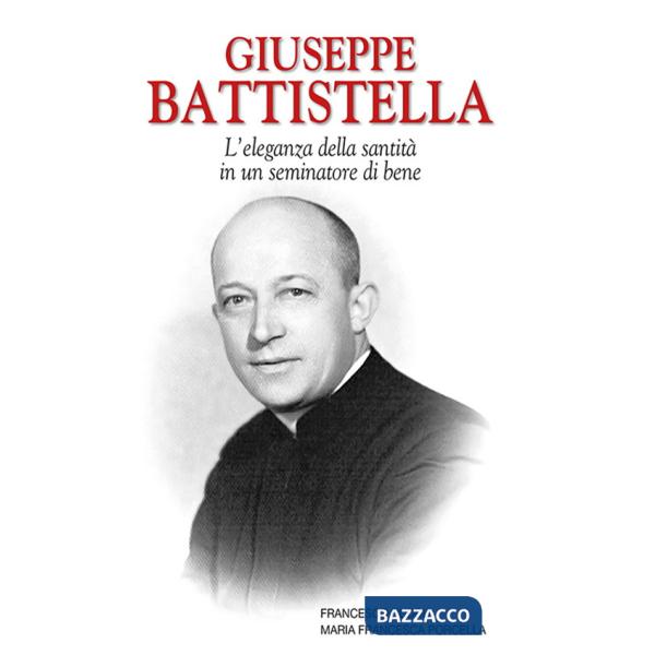 Giuseppe Battistella. L'eleganza della santità in un seminatore di bene