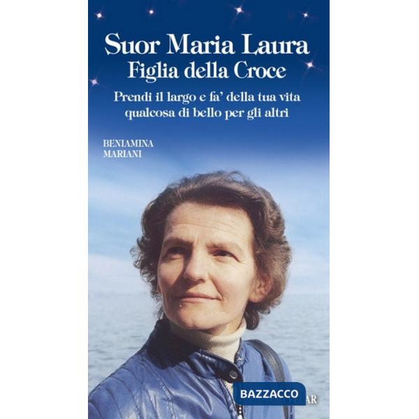 Suor Maria Laura Figlia della Croce. Prendi il largo e fa' della tua vita qualcosa di bello per gli altri