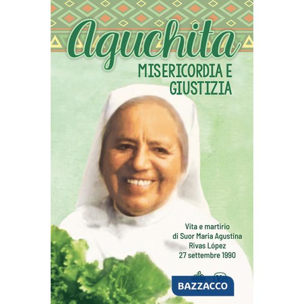 Aguchita. Misericordia e giustizia. Vita e martirio di Suor Maria Agustina Rivas Lopez 27 settembre 1990