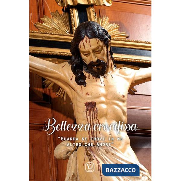 Bellezza crocifissa. «Guarda se trovi in me altro che amore». Ediz. illustrata