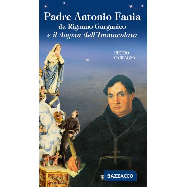 Padre Antonio Fania da Rignano Garganico e il dogma dell'Immacolata. Ediz. illustrata