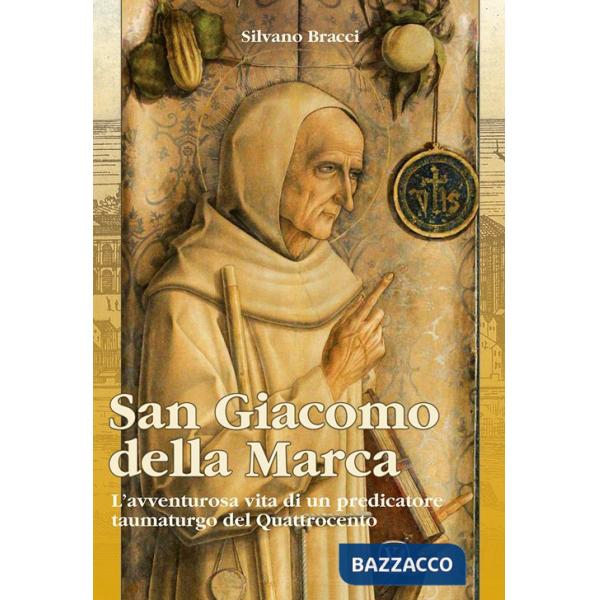 San Giacomo Della Marca. L'avventurosa vita di un predicatore taumaturgo del Quattrocento