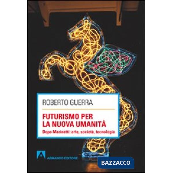 Futurismo per la nuova umanità. Dopo Marinetti: arte, società, tecnologia