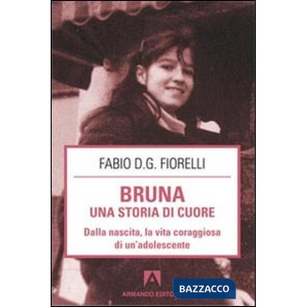 Bruna. Una storia di cuore. Dalla nascita, la vita coraggiosa di un'adolescente