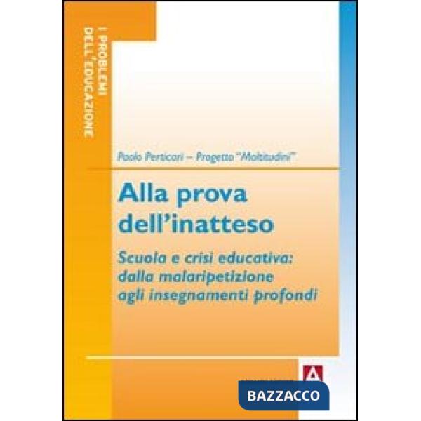 Alla prova dell'inatteso. Scuola e crisi educativa. Dalla malaripetizione agli insegnamenti profondi