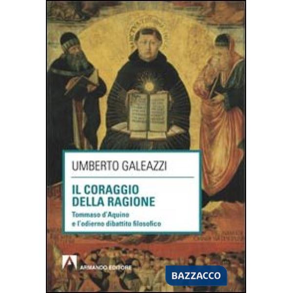 Coraggio della ragione. Tommaso d'Aquino e l'odierno dibattito filosofico (Il)