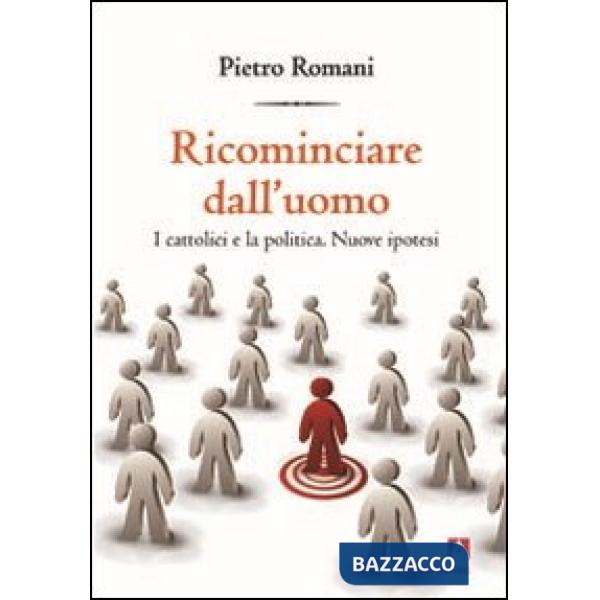 Ricominciare dall'uomo. I cattolici e la politica. Nuove ipotesi