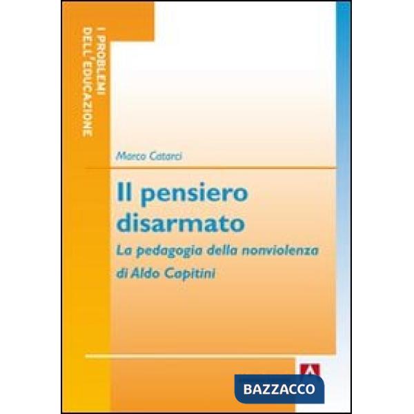 Pensiero disarmato. La pedagogia della nonviolenza di Aldo Capitini (Il)