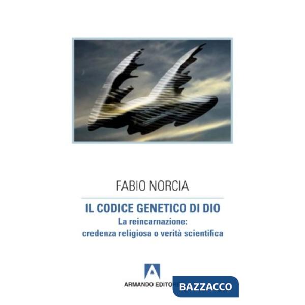 Codice genetico di Dio. La reincarnazione: credenza religiosa o verità scientifi