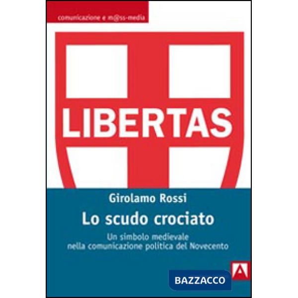 Scudo crociato. Un simbolo medievale nella comunicazione politica del Novecento 