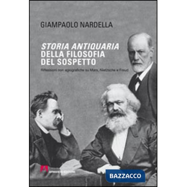 Storia antiquaria della filosofia del sospetto. Riflessioni non agiografiche su Marx, Nietzsche e Freud
