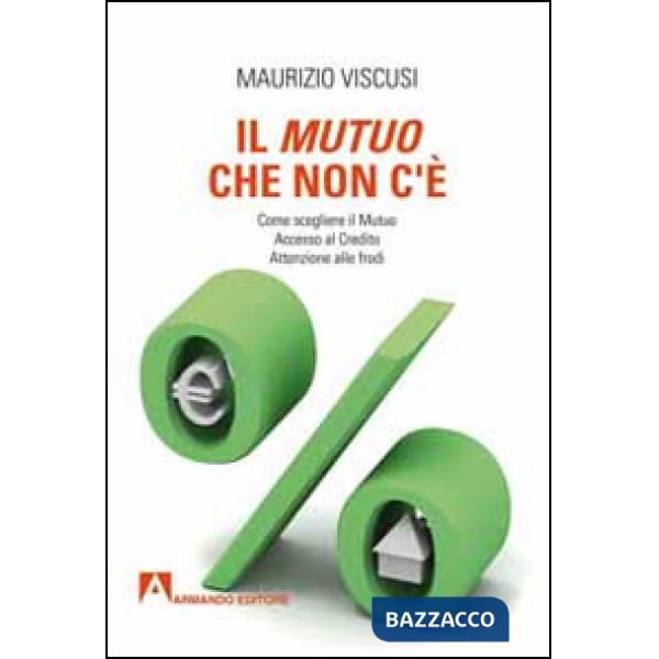 Mutuo che non c'è. Come scegliersi il mutuo. Accesso al credito. Attenzione alle frodi (Il)