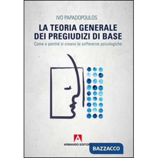 Teoria generale dei pregiudizi di base. Come e perché si creano le sofferenze psicologiche (La)
