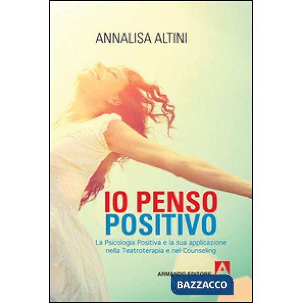 Io penso positivo. La psicologia positiva e la sua applicazione nella teatroterapia e nel counseling
