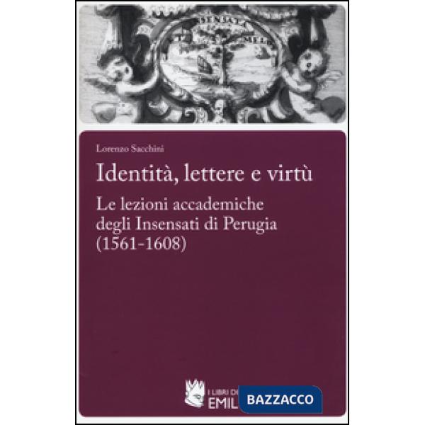 Identità,lettere e virtù. Le lezioni accademiche degli Insensati di Perugia (1561-1608)