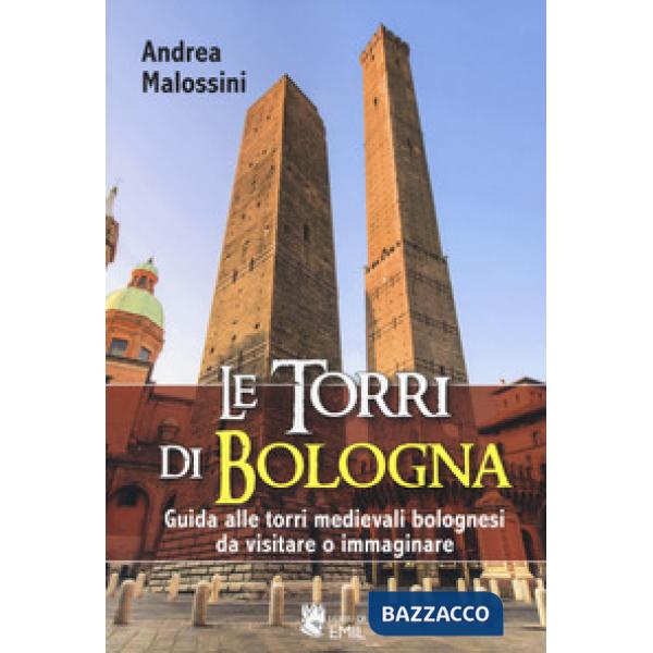 Torri di Bologna. Guida alle torri medievali bolognesi da visitare o immaginare. Ediz. a colori (Le)