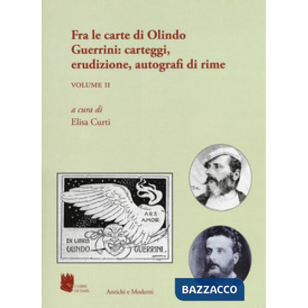 Antichi e moderni. Supplemento annuale di Schede umanistiche (2018). Vol. 5/2: Fra le carte di Olindo Guerrini: carteggi, erudiz