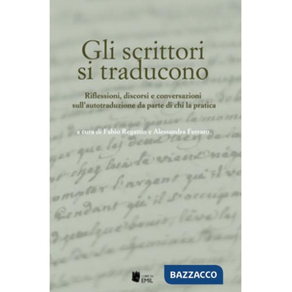Scrittori si traducono. Riflessioni, discorsi e conversazioni sull'autotraduzione da parte di chi la pratica (Gli)