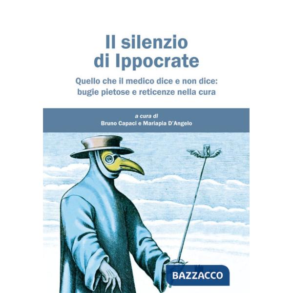 Silenzio di Ippocrate. Quello che il medico dice e non dice: bugie pietose e reticenze nella cura (Il)