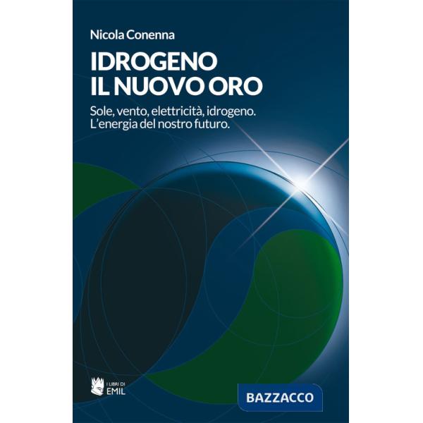 Idrogeno, il nuovo oro. Sole, vento, elettricità, idrogeno. L'energia del nostro futuro