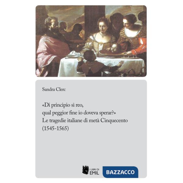 «Di principio sì reo, qual peggior fine io doveva sperar?». Le tragedie italiane di metà Cinquecento (1545-1565)