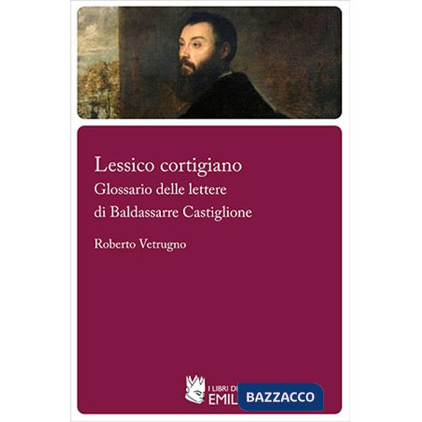 Lessico cortigiano. Glossario delle lettere di Baldassarre Castiglione