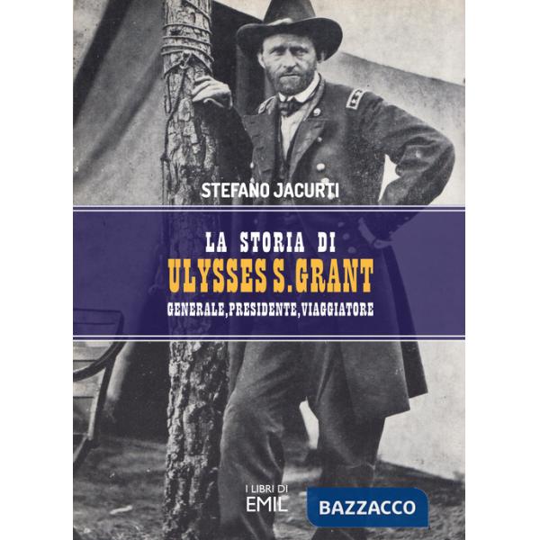 Storia di Ulysses S. Grant. Generale, presidente, viaggiatore (La)