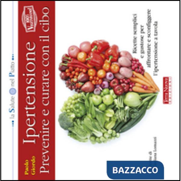Ipertensione: prevenire e curare con il cibo. Ricette semplici e gustose per affrontare e sconfiggere l'ipertensione a tavola