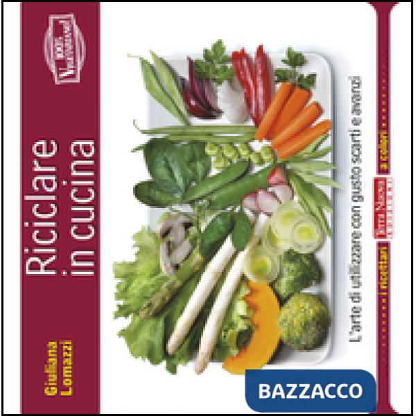 Riciclare in cucina. L'arte di utilizzare con gusto scarti e avanzi