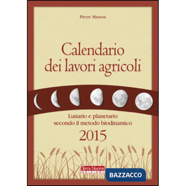 Calendario dei lavori agricoli 2015. Lunario e planetario secondo il metodo biodinamico