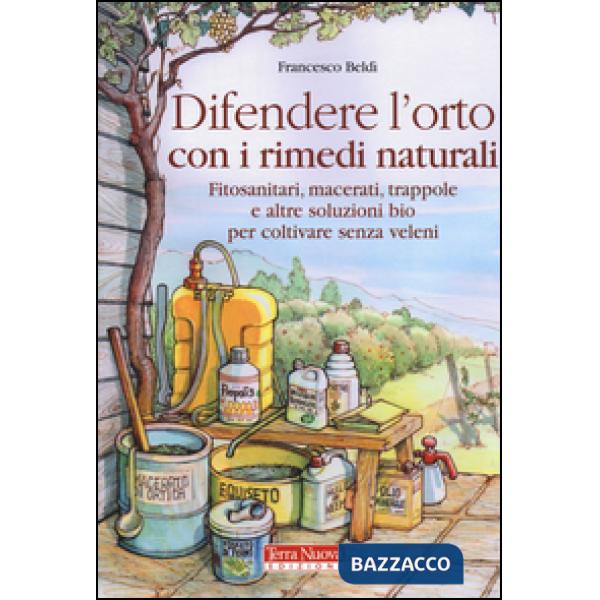 Difendere l'orto con i rimedi naturali. Fitosanitari, macerati, trappole e altre soluzioni bio per coltivare senza veleni
