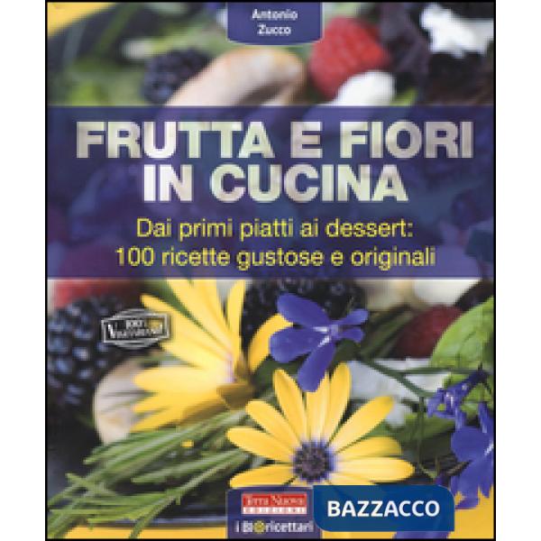 Frutta e fiori in cucina. dai primi piatti ai dessert: 100 ricette gustose e originali