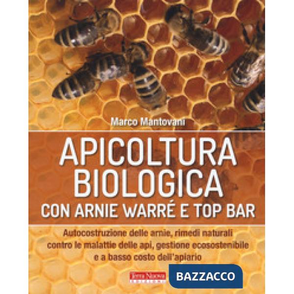 Apicoltura biologica con Arnie Warré t top bar. Autocostruzione delle arnie, rimedi naturali contro le malattie delle api, gesti